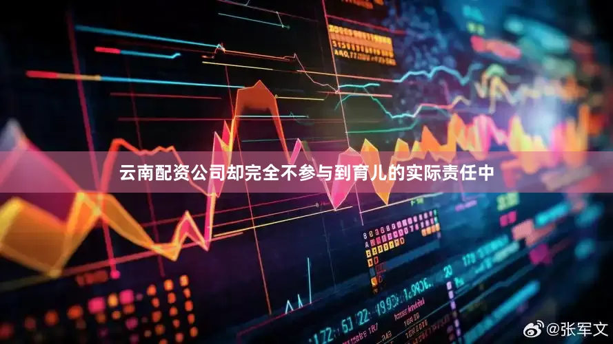 云南配资公司却完全不参与到育儿的实际责任中