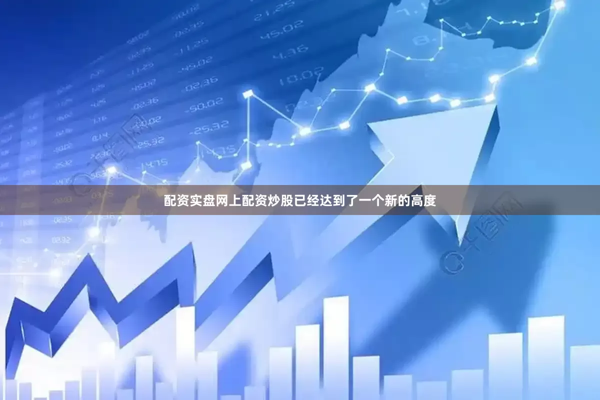 配资实盘网上配资炒股已经达到了一个新的高度