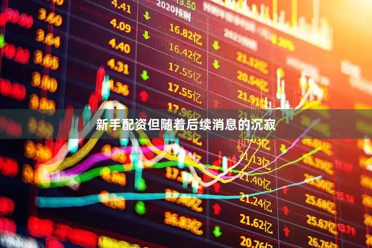 新手配资但随着后续消息的沉寂