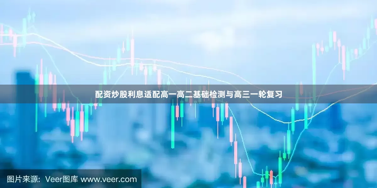 配资炒股利息适配高一高二基础检测与高三一轮复习