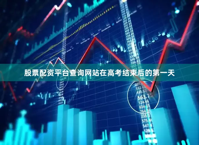 股票配资平台查询网站在高考结束后的第一天