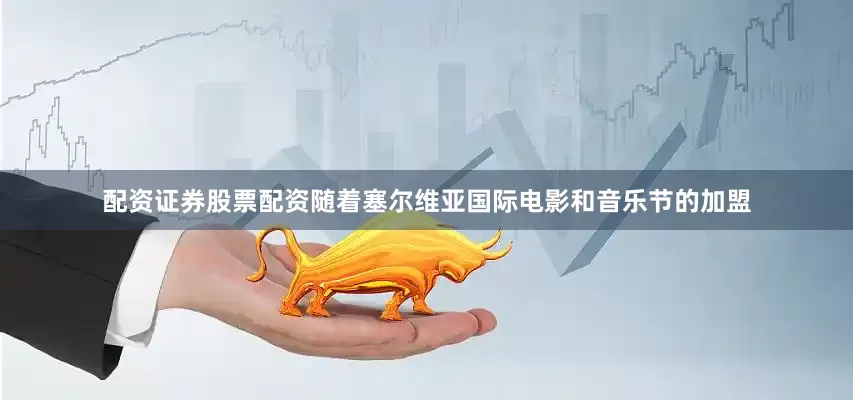 配资证券股票配资随着塞尔维亚国际电影和音乐节的加盟