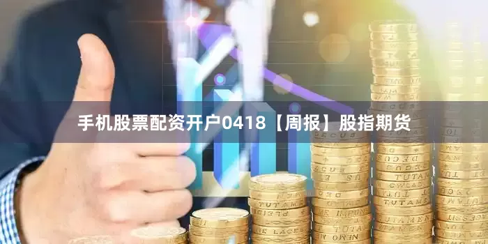 手机股票配资开户0418【周报】股指期货