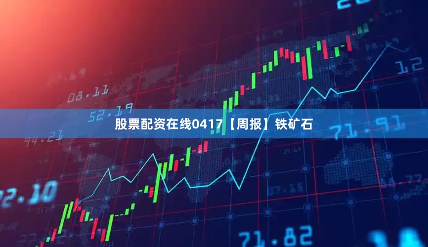 股票配资在线0417【周报】铁矿石