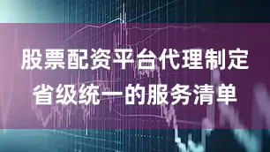股票配资平台代理制定省级统一的服务清单