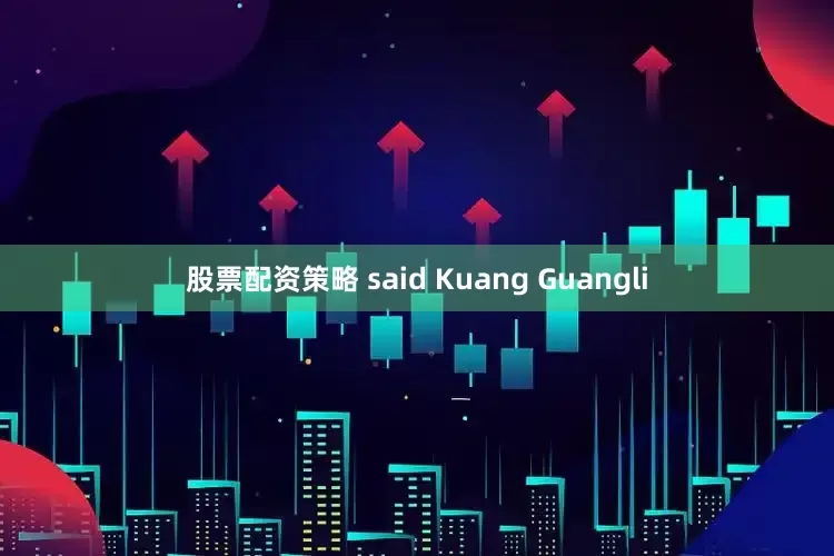 股票配资策略 said Kuang Guangli