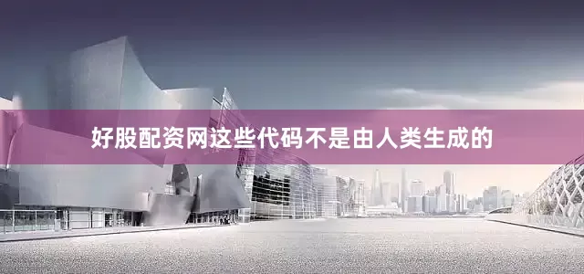 好股配资网这些代码不是由人类生成的