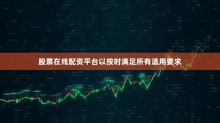股票在线配资平台以按时满足所有适用要求