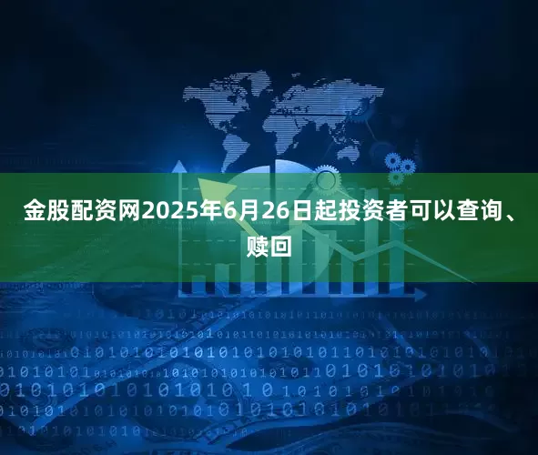 金股配资网2025年6月26日起投资者可以查询、赎回