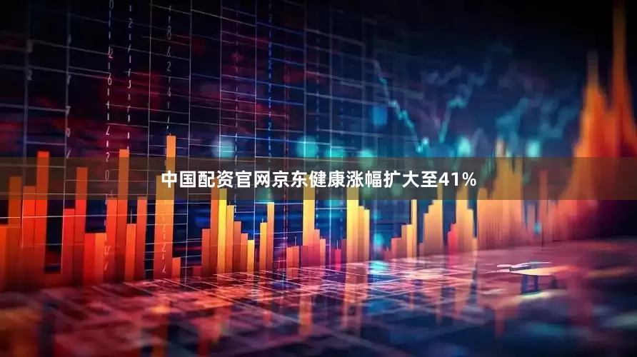 中国配资官网京东健康涨幅扩大至41%