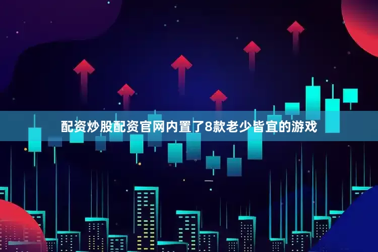 配资炒股配资官网内置了8款老少皆宜的游戏