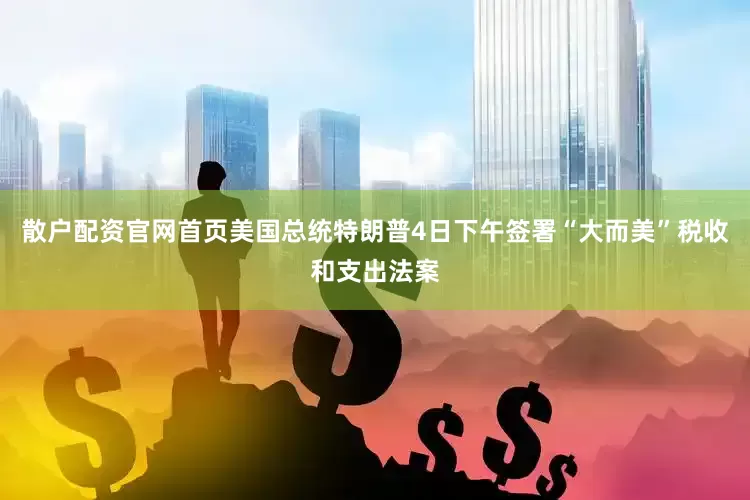 散户配资官网首页美国总统特朗普4日下午签署“大而美”税收和支出法案