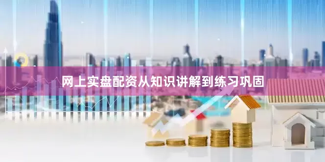网上实盘配资从知识讲解到练习巩固