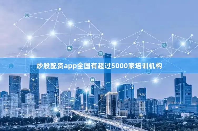 炒股配资app全国有超过5000家培训机构