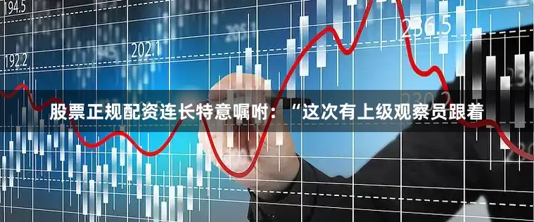 股票正规配资连长特意嘱咐：“这次有上级观察员跟着
