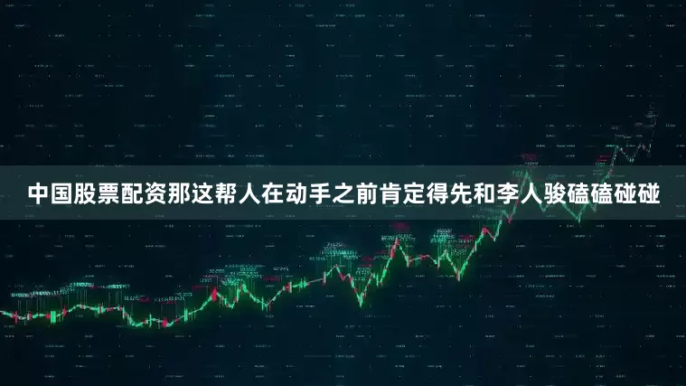 中国股票配资那这帮人在动手之前肯定得先和李人骏磕磕碰碰
