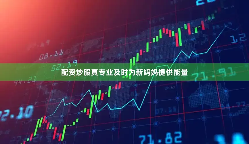 配资炒股真专业及时为新妈妈提供能量