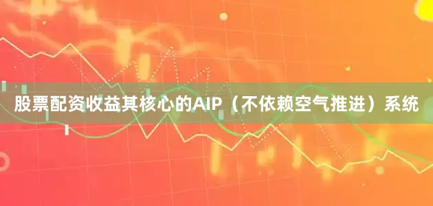 股票配资收益其核心的AIP（不依赖空气推进）系统