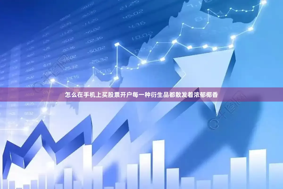 怎么在手机上买股票开户每一种衍生品都散发着浓郁椰香