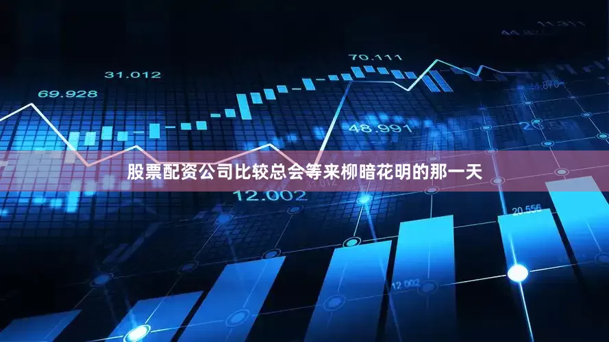 股票配资公司比较总会等来柳暗花明的那一天