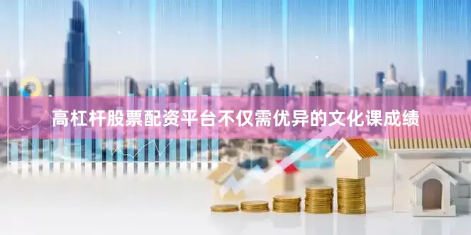 高杠杆股票配资平台不仅需优异的文化课成绩