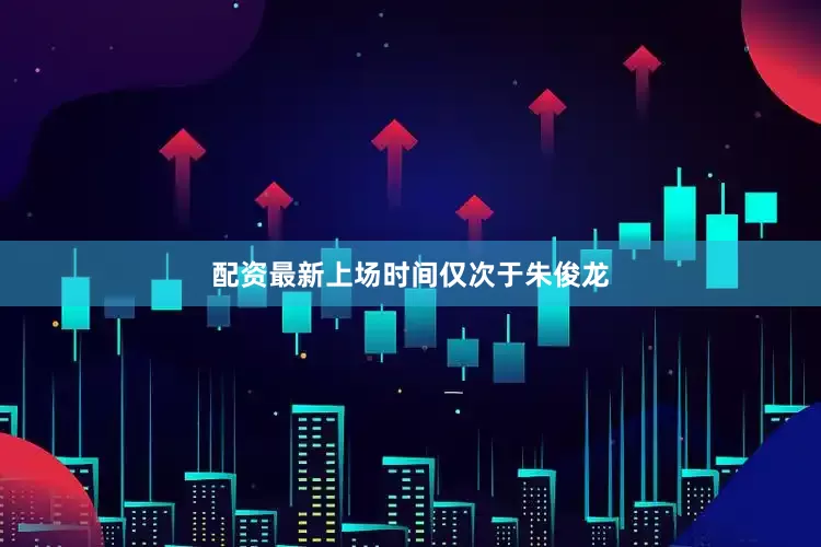配资最新上场时间仅次于朱俊龙