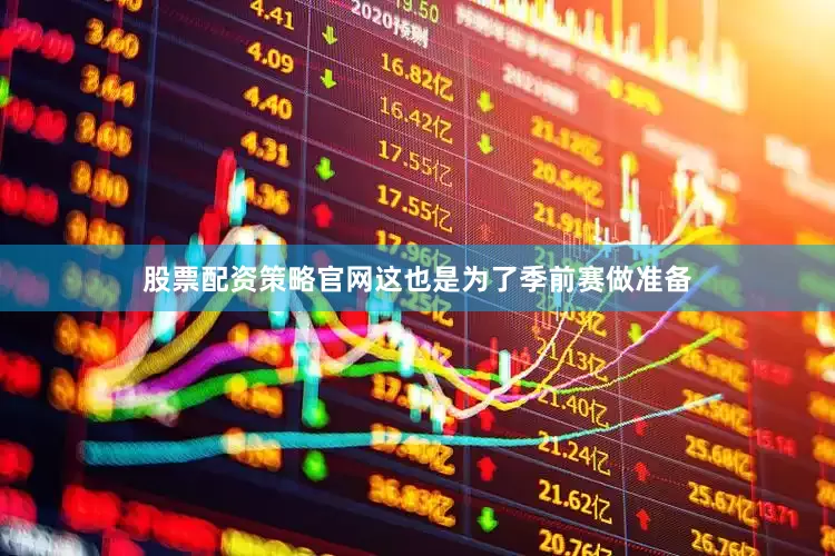 股票配资策略官网这也是为了季前赛做准备