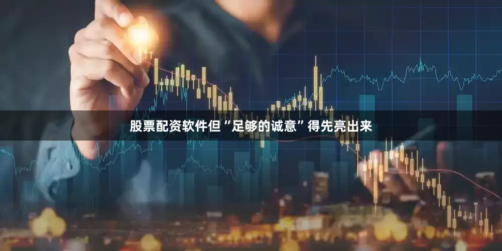 股票配资软件但“足够的诚意”得先亮出来