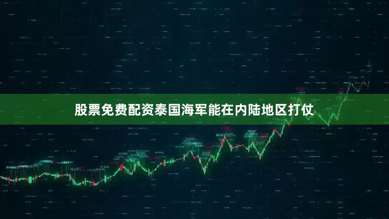 股票免费配资泰国海军能在内陆地区打仗