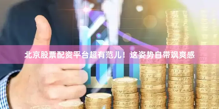 北京股票配资平台超有范儿！这姿势自带飒爽感