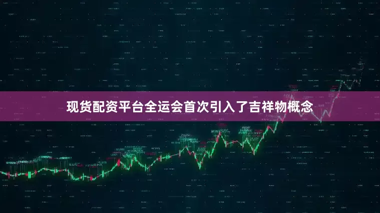 现货配资平台全运会首次引入了吉祥物概念