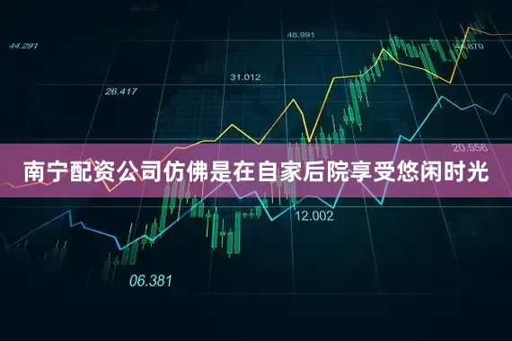 南宁配资公司仿佛是在自家后院享受悠闲时光