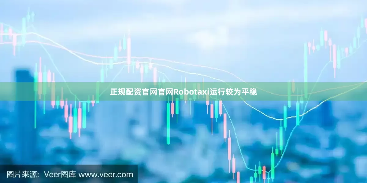 正规配资官网官网Robotaxi运行较为平稳