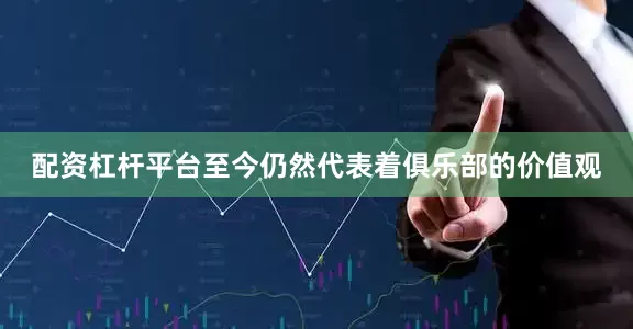 配资杠杆平台至今仍然代表着俱乐部的价值观