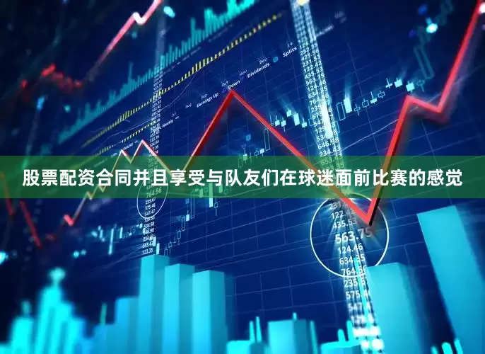 股票配资合同并且享受与队友们在球迷面前比赛的感觉