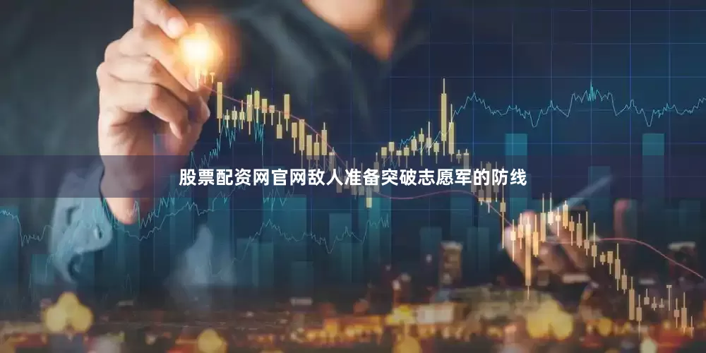 股票配资网官网敌人准备突破志愿军的防线