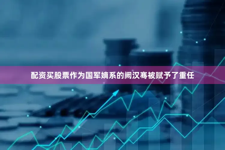 配资买股票作为国军嫡系的阙汉骞被赋予了重任