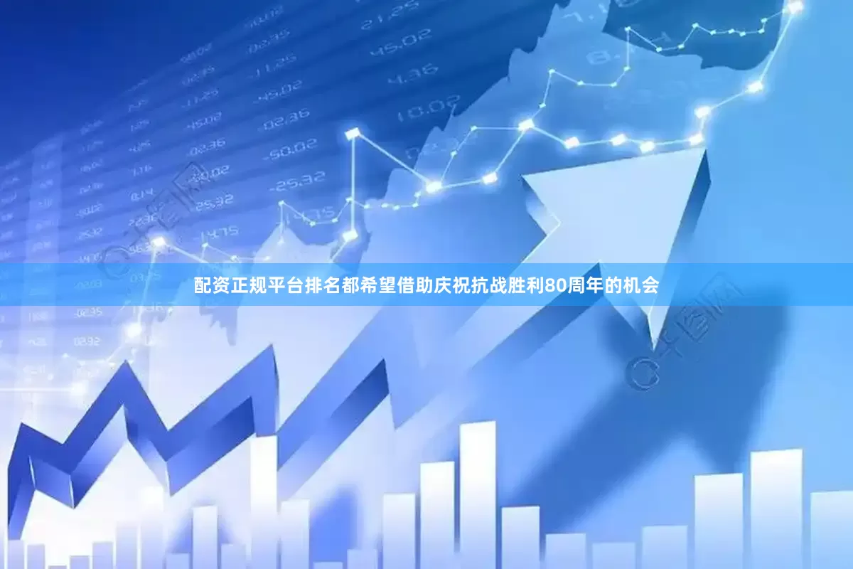 配资正规平台排名都希望借助庆祝抗战胜利80周年的机会