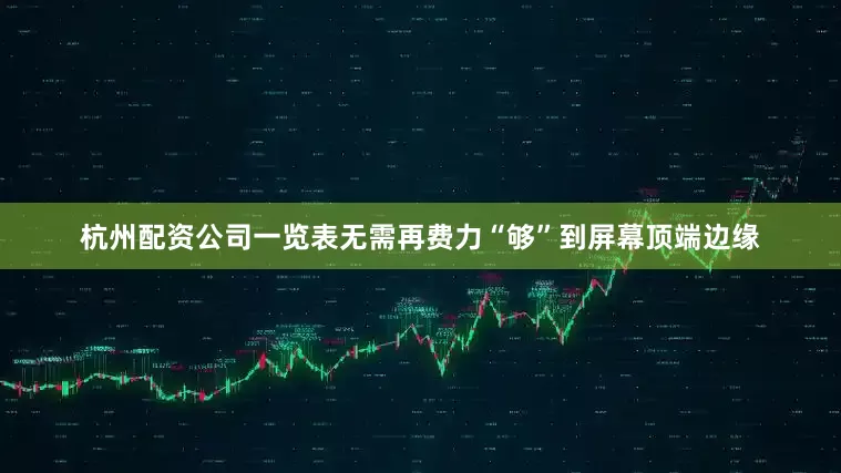 杭州配资公司一览表无需再费力“够”到屏幕顶端边缘