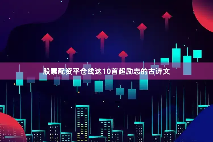 股票配资平仓线这10首超励志的古诗文