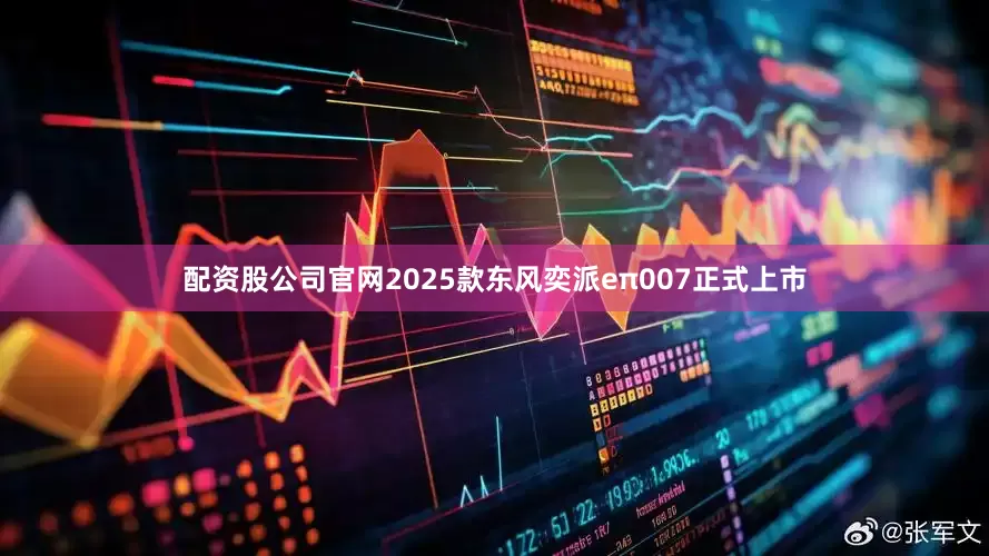 配资股公司官网2025款东风奕派eπ007正式上市