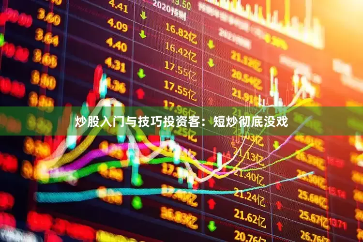 炒股入门与技巧投资客：短炒彻底没戏