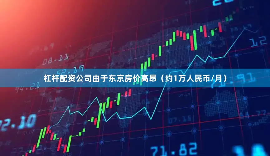 杠杆配资公司由于东京房价高昂（约1万人民币/月）