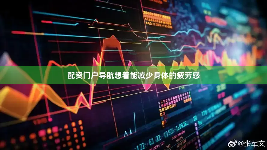 配资门户导航想着能减少身体的疲劳感