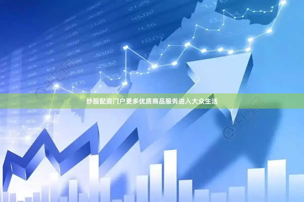 炒股配资门户更多优质商品服务进入大众生活