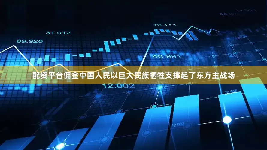 配资平台佣金中国人民以巨大民族牺牲支撑起了东方主战场