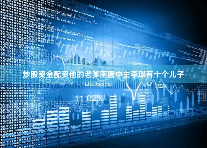 炒股资金配资他的老爹南唐中主李璟有十个儿子