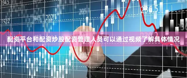 配资平台和配资炒股配资管理人员可以通过视频了解具体情况