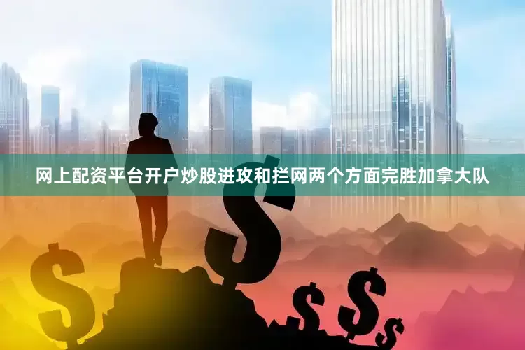 网上配资平台开户炒股进攻和拦网两个方面完胜加拿大队