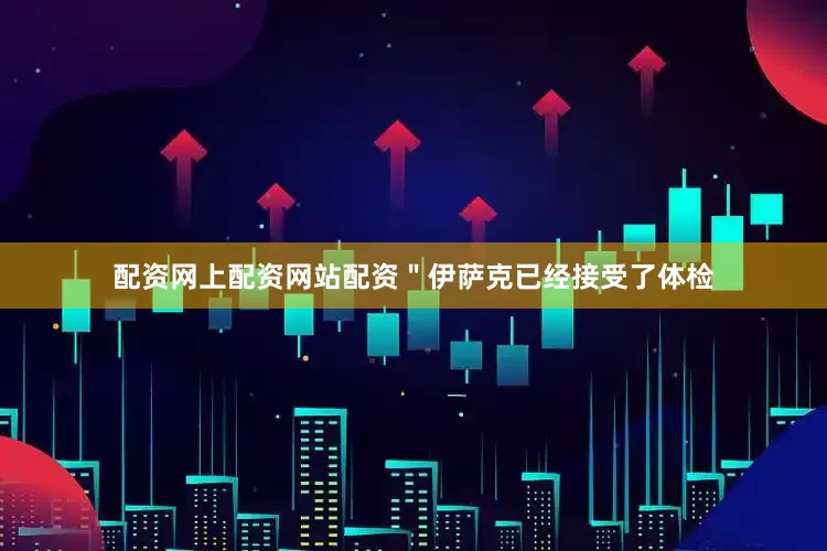 配资网上配资网站配资＂伊萨克已经接受了体检